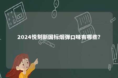 2024悦刻新国标烟弹口味有哪些
？ 